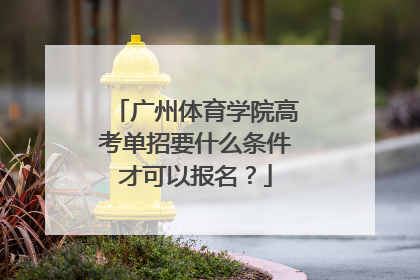 广州体育学院高考单招要什么条件才可以报名？