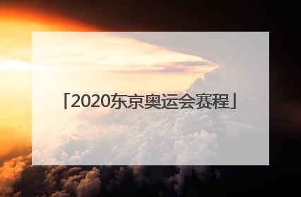 「2020东京奥运会赛程」2020东京奥运会赛程田径