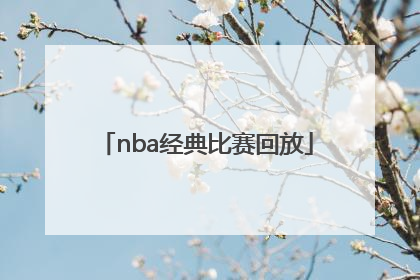 「nba经典比赛回放」nba经典比赛回放中文